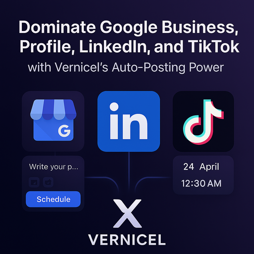 Dominate Google Business Profile, LinkedIn, and TikTok with Vernicel's Auto-Posting Power
